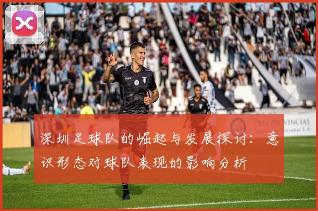 深圳足球队的崛起与发展探讨：意识形态对球队表现的影响分析