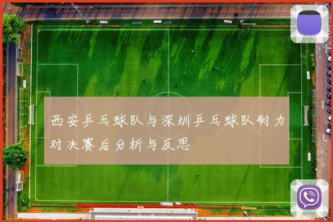 西安乒乓球队与深圳乒乓球队耐力对决赛后分析与反思