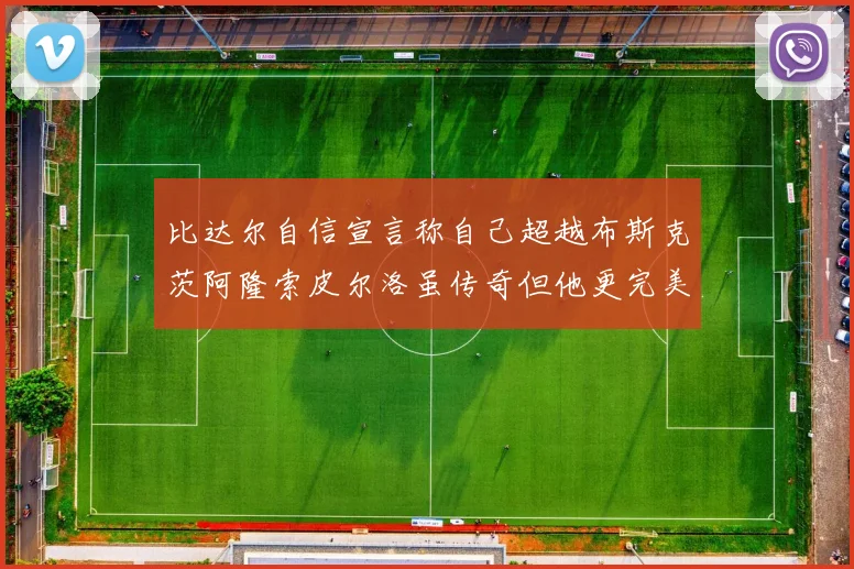 比达尔自信宣言称自己超越布斯克茨阿隆索皮尔洛虽传奇但他更完美