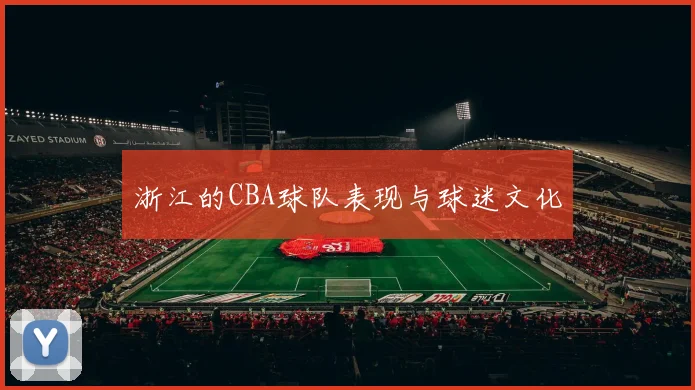 浙江的CBA球队表现与球迷文化