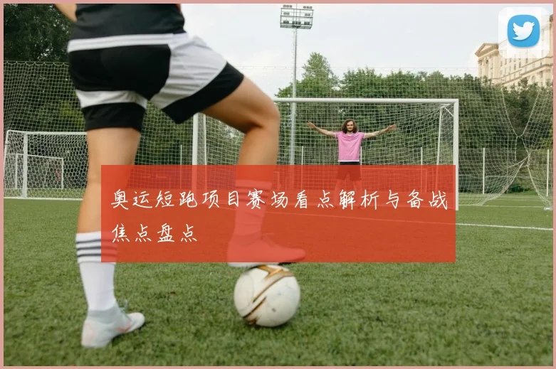 奥运短跑项目赛场看点解析与备战焦点盘点